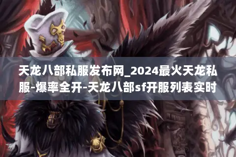 天龙八部私服发布网_2024最火天龙私服-爆率全开-天龙八部sf开服列表实时更新 天龙八部私服发布网_2024最火天龙私服-爆率全开-天龙八部sf开服列表实时更新