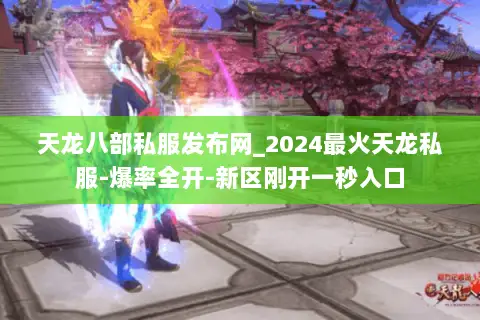 天龙八部私服发布网_2024最火天龙私服-爆率全开-新区刚开一秒入口 天龙八部私服发布网_2024最火天龙私服-爆率全开-新区刚开一秒入口