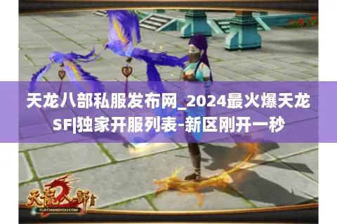 天龙八部私服发布网_2024最火爆天龙SF|独家开服列表-新区刚开一秒 天龙八部私服发布网_2024最火爆天龙SF|独家开服列表-新区刚开一秒