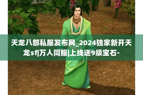 天龙八部私服发布网_2024独家新开天龙sf|万人同服|上线送9级宝石- 天龙八部私服发布网_2024独家新开天龙sf|万人同服|上线送9级宝石-
