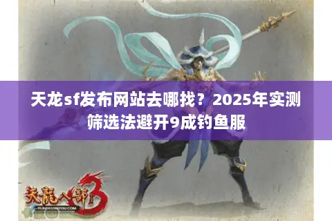 天龙sf发布网站去哪找？2025年实测筛选法避开9成钓鱼服