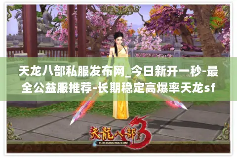 天龙八部私服发布网_今日新开一秒-最全公益服推荐-长期稳定高爆率天龙sf开服表