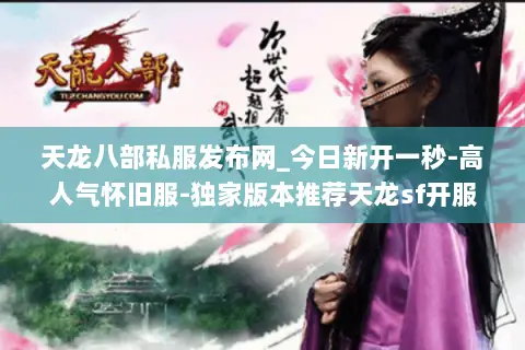 天龙八部私服发布网_今日新开一秒-高人气怀旧服-独家版本推荐天龙sf开服信息 天龙八部私服发布网_今日新开一秒-高人气怀旧服-独家版本推荐天龙sf开服信息