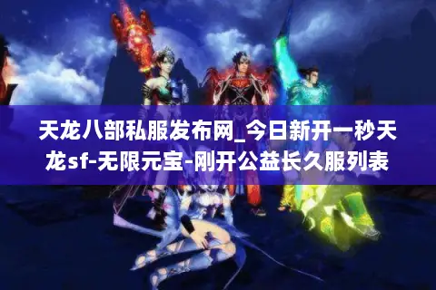 天龙八部私服发布网_今日新开一秒天龙sf-无限元宝-刚开公益长久服列表 天龙八部私服发布网_今日新开一秒天龙sf-无限元宝-刚开公益长久服列表