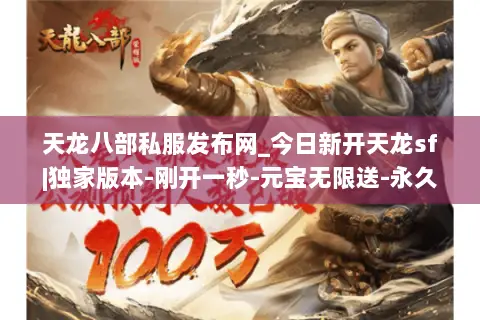 天龙八部私服发布网_今日新开天龙sf|独家版本-刚开一秒-元宝无限送-永久稳定开放 天龙八部私服发布网_今日新开天龙sf|独家版本-刚开一秒-元宝无限送-永久稳定开放