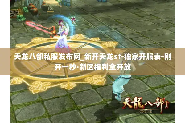 天龙八部私服发布网_新开天龙sf-独家开服表-刚开一秒·新区福利全开放 天龙八部私服发布网_新开天龙sf-独家开服表-刚开一秒·新区福利全开放