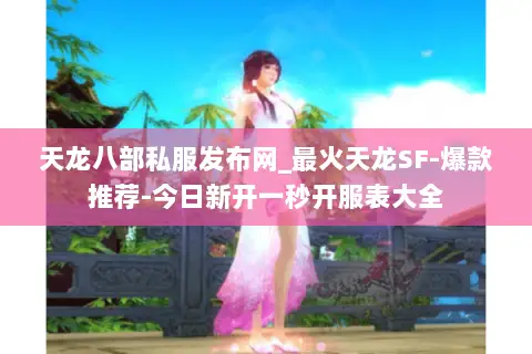 天龙八部私服发布网_最火天龙SF-爆款推荐-今日新开一秒开服表大全 天龙八部私服发布网_最火天龙SF-爆款推荐-今日新开一秒开服表大全