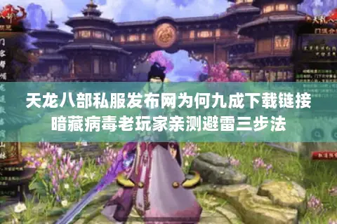 天龙八部私服发布网为何九成下载链接暗藏病毒老玩家亲测避雷三步法 天龙八部私服发布网为何九成下载链接暗藏病毒老玩家亲测避雷三步法