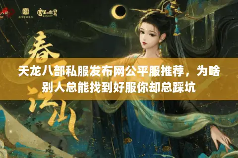 天龙八部私服发布网公平服推荐,为啥别人总能找到好服你却总踩坑 天龙八部私服发布网公平服推荐,为啥别人总能找到好服你却总踩坑