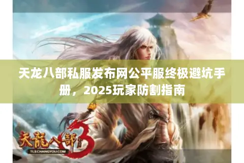 天龙八部私服发布网公平服终极避坑手册,2025玩家防割指南 天龙八部私服发布网公平服终极避坑手册,2025玩家防割指南