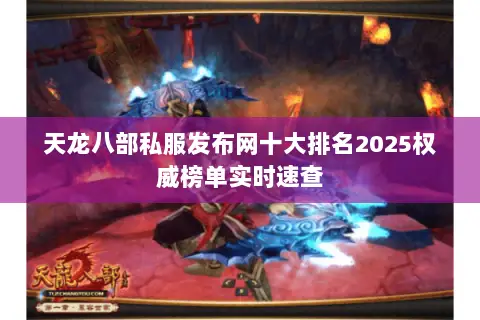 天龙八部私服发布网十大排名2025权威榜单实时速查 天龙八部私服发布网十大排名2025权威榜单实时速查