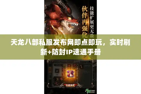 天龙八部私服发布网即点即玩,实时刷新+防封IP速通手册 天龙八部私服发布网即点即玩,实时刷新+防封IP速通手册