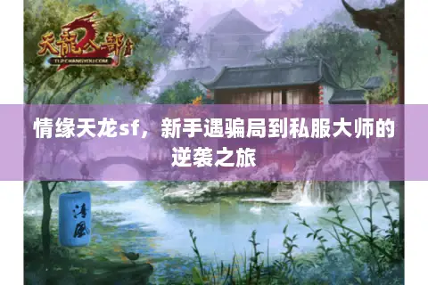 情缘天龙sf,新手遇骗局到私服大师的逆袭之旅 情缘天龙sf,新手遇骗局到私服大师的逆袭之旅