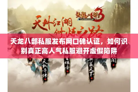 天龙八部私服发布网口碑认证,如何识别真正高人气私服避开虚假陷阱 天龙八部私服发布网口碑认证,如何识别真正高人气私服避开虚假陷阱