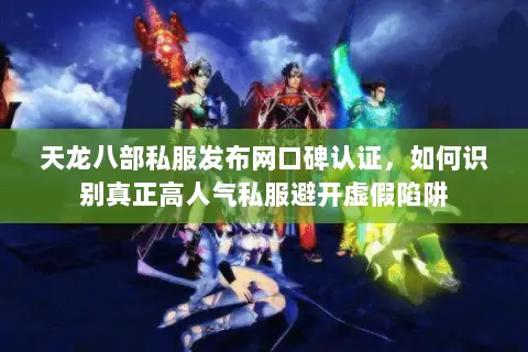 天龙八部私服发布网口碑认证,如何识别真正高人气私服避开虚假陷阱 天龙八部私服发布网口碑认证,如何识别真正高人气私服避开虚假陷阱