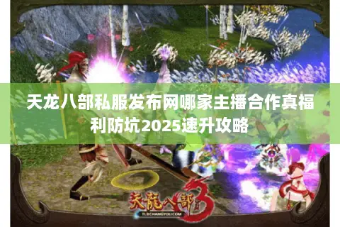天龙八部私服发布网哪家主播合作真福利防坑2025速升攻略
