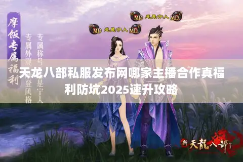 天龙八部私服发布网哪家主播合作真福利防坑2025速升攻略