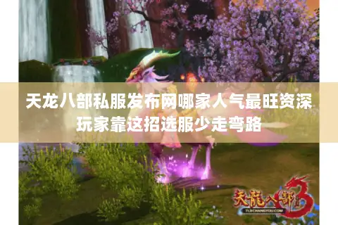 天龙八部私服发布网哪家人气最旺资深玩家靠这招选服少走弯路