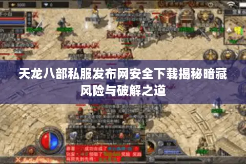 天龙八部私服发布网安全下载揭秘暗藏风险与破解之道 天龙八部私服发布网安全下载揭秘暗藏风险与破解之道