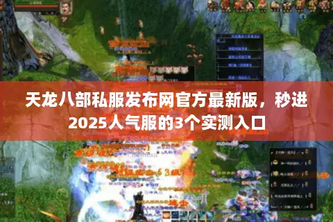 天龙八部私服发布网官方最新版，秒进2025人气服的3个实测入口