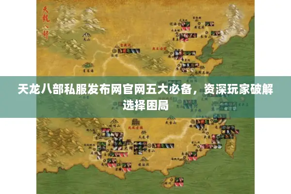 天龙八部私服发布网官网五大必备,资深玩家破解选择困局 天龙八部私服发布网官网五大必备,资深玩家破解选择困局