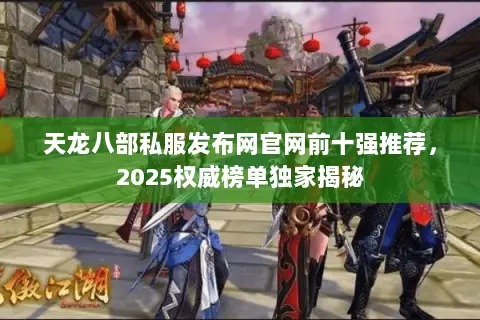 天龙八部私服发布网官网前十强推荐,2025权威榜单独家揭秘 天龙八部私服发布网官网前十强推荐,2025权威榜单独家揭秘