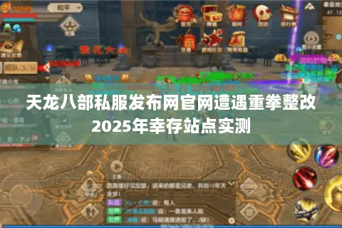 天龙八部私服发布网官网遭遇重拳整改2025年幸存站点实测 天龙八部私服发布网官网遭遇重拳整改2025年幸存站点实测