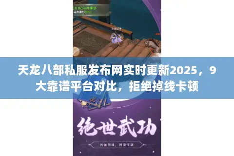 天龙八部私服发布网实时更新2025，9大靠谱平台对比，拒绝掉线卡顿