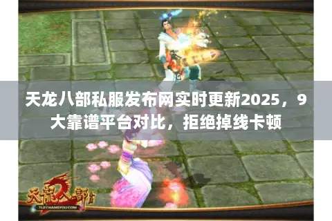 天龙八部私服发布网实时更新2025，9大靠谱平台对比，拒绝掉线卡顿