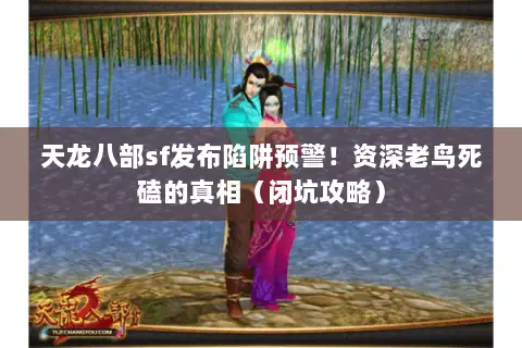 天龙八部sf发布陷阱预警!资深老鸟死磕的真相(闭坑攻略) 天龙八部sf发布陷阱预警!资深老鸟死磕的真相(闭坑攻略)