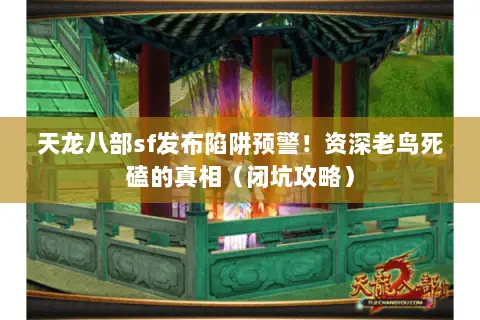 天龙八部sf发布陷阱预警!资深老鸟死磕的真相(闭坑攻略) 天龙八部sf发布陷阱预警!资深老鸟死磕的真相(闭坑攻略)
