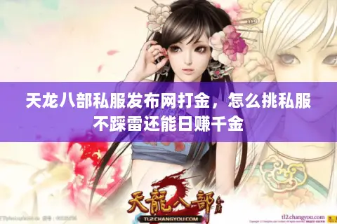 天龙八部私服发布网打金,怎么挑私服不踩雷还能日赚千金 天龙八部私服发布网打金,怎么挑私服不踩雷还能日赚千金
