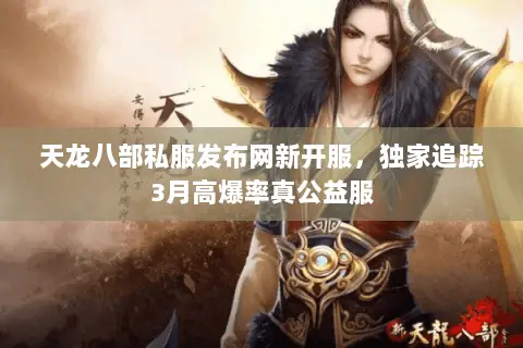 天龙八部私服发布网新开服，独家追踪3月高爆率真公益服