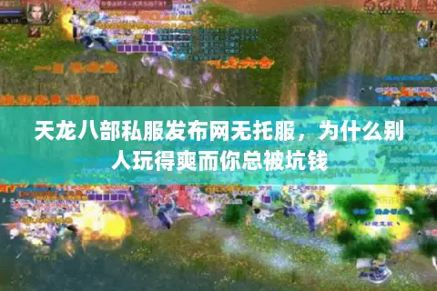 天龙八部私服发布网无托服,为什么别人玩得爽而你总被坑钱 天龙八部私服发布网无托服,为什么别人玩得爽而你总被坑钱