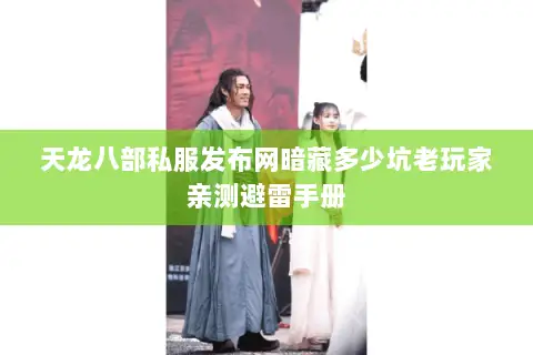 天龙八部私服发布网暗藏多少坑老玩家亲测避雷手册 天龙八部私服发布网暗藏多少坑老玩家亲测避雷手册