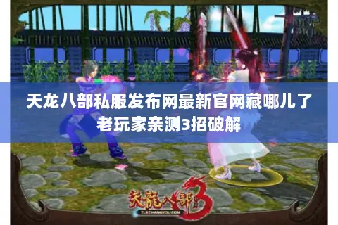 天龙八部私服发布网最新官网藏哪儿了老玩家亲测3招破解 天龙八部私服发布网最新官网藏哪儿了老玩家亲测3招破解