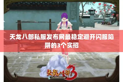 天龙八部私服发布网最稳定避开闪服陷阱的3个实招 天龙八部私服发布网最稳定避开闪服陷阱的3个实招