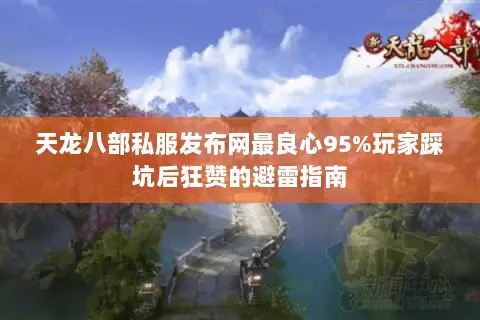 天龙八部私服发布网最良心95%玩家踩坑后狂赞的避雷指南 天龙八部私服发布网最良心95%玩家踩坑后狂赞的避雷指南