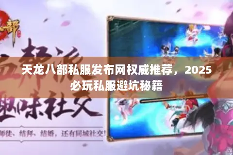 天龙八部私服发布网权威推荐,2025必玩私服避坑秘籍 天龙八部私服发布网权威推荐,2025必玩私服避坑秘籍