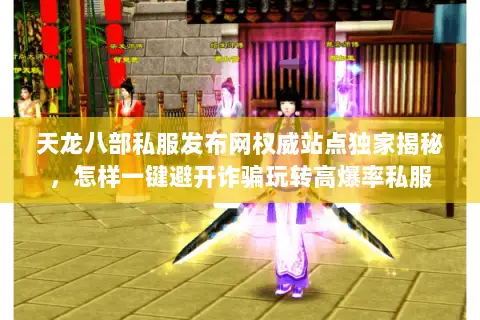 天龙八部私服发布网权威站点独家揭秘,怎样一键避开诈骗玩转高爆率私服 天龙八部私服发布网权威站点独家揭秘,怎样一键避开诈骗玩转高爆率私服