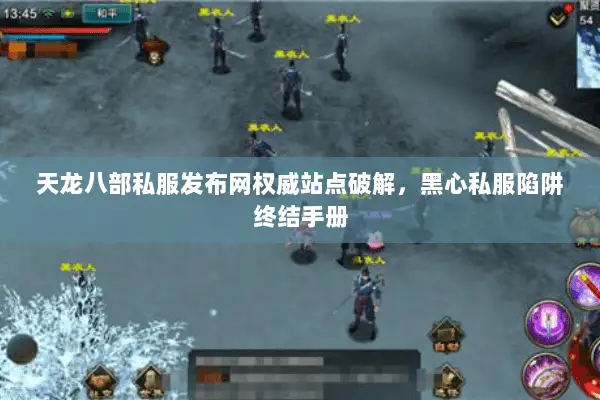 天龙八部私服发布网权威站点破解，黑心私服陷阱终结手册
