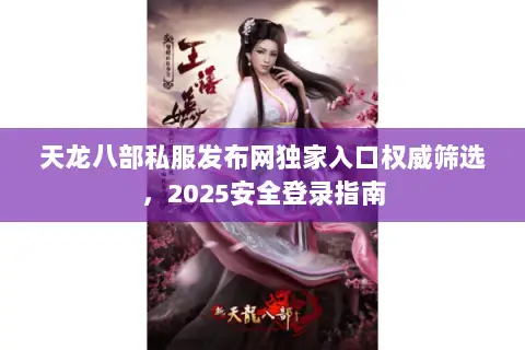 天龙八部私服发布网独家入口权威筛选,2025安全登录指南 天龙八部私服发布网独家入口权威筛选,2025安全登录指南