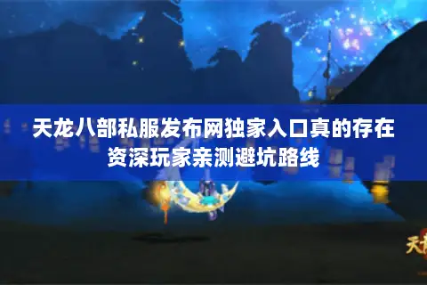 天龙八部私服发布网独家入口真的存在资深玩家亲测避坑路线 天龙八部私服发布网独家入口真的存在资深玩家亲测避坑路线
