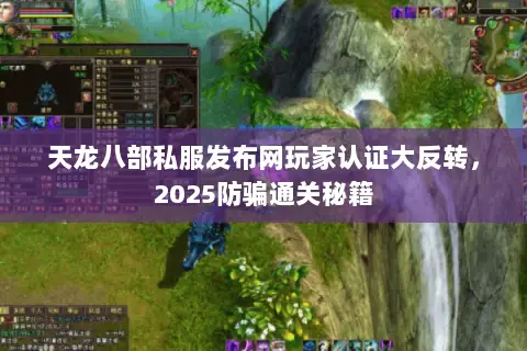 天龙八部私服发布网玩家认证大反转，2025防骗通关秘籍