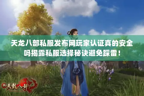 天龙八部私服发布网玩家认证真的安全吗揭露私服选择秘诀避免踩雷! 天龙八部私服发布网玩家认证真的安全吗揭露私服选择秘诀避免踩雷!