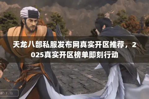 天龙八部私服发布网真实开区推荐,2025真实开区榜单即刻行动 天龙八部私服发布网真实开区推荐,2025真实开区榜单即刻行动