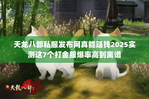 天龙八部私服发布网真能赚钱2025实测这7个打金服爆率高到离谱 天龙八部私服发布网真能赚钱2025实测这7个打金服爆率高到离谱