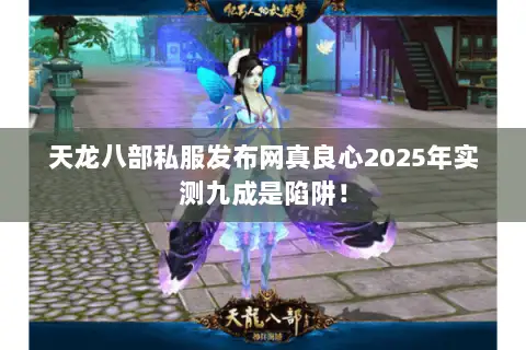 天龙八部私服发布网真良心2025年实测九成是陷阱! 天龙八部私服发布网真良心2025年实测九成是陷阱!