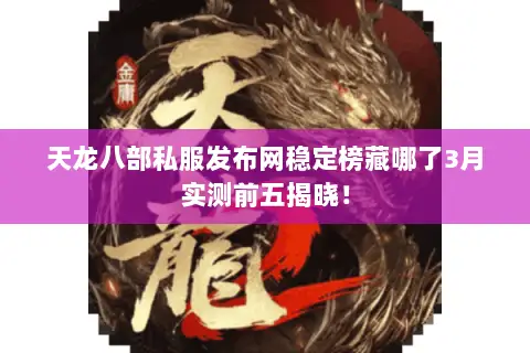 天龙八部私服发布网稳定榜藏哪了3月实测前五揭晓! 天龙八部私服发布网稳定榜藏哪了3月实测前五揭晓!