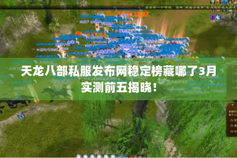 天龙八部私服发布网稳定榜藏哪了3月实测前五揭晓! 天龙八部私服发布网稳定榜藏哪了3月实测前五揭晓!